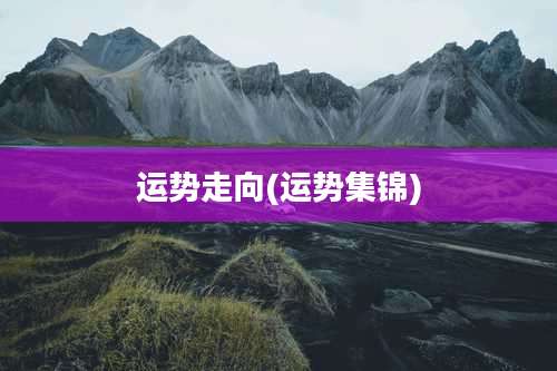 运势走向(运势集锦)