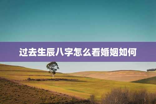 过去生辰八字怎么看婚姻如何