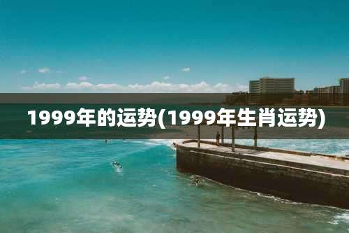 1999年的运势(1999年生肖运势)
