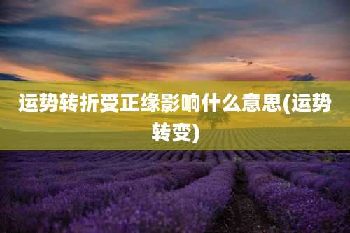运势转折受正缘影响什么意思(运势转变)