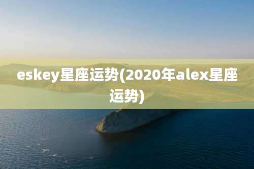 eskey星座运势(2020年alex星座运势)