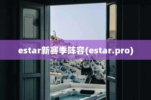 estar新赛季阵容(estar.pro)