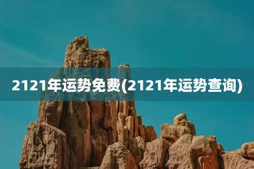 2121年运势免费(2121年运势查询)