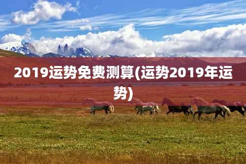 2019运势免费测算(运势2019年运势)