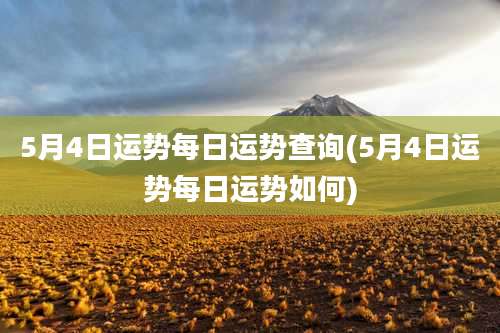 5月4日运势每日运势查询(5月4日运势每日运势如何)