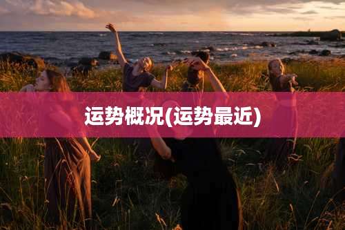 运势概况(运势最近)