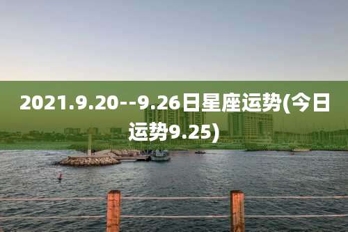 2021.9.20--9.26日星座运势(今日运势9.25)