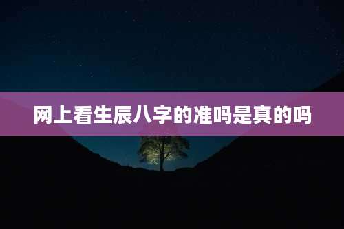网上看生辰八字的准吗是真的吗