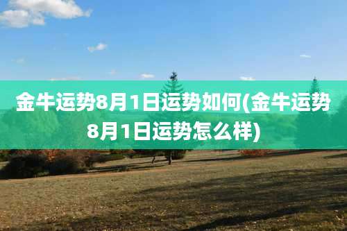 金牛运势8月1日运势如何(金牛运势8月1日运势怎么样)