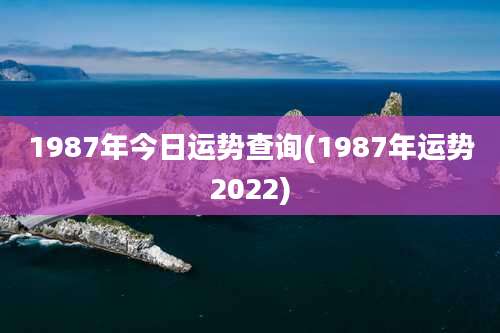 1987年今日运势查询(1987年运势2022)