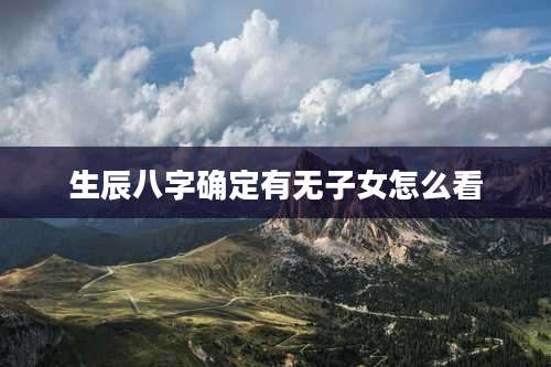 生辰八字确定有无子女怎么看