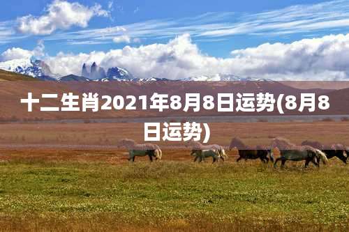 十二生肖2021年8月8日运势(8月8日运势)