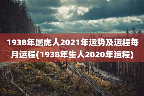 1938年属虎人2021年运势及运程每月运程(1938年生人2020年运程)