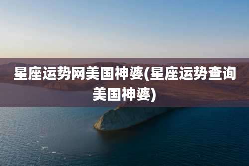 星座运势网美国神婆(星座运势查询美国神婆)