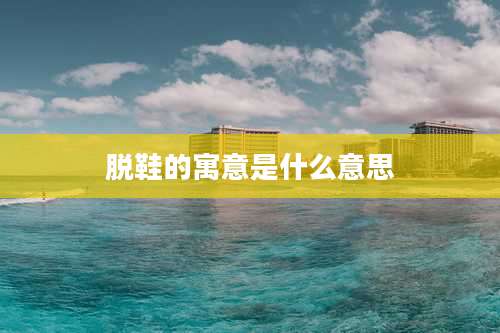 脱鞋的寓意是什么意思