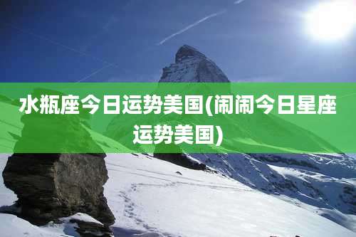 水瓶座今日运势美国(闹闹今日星座运势美国)