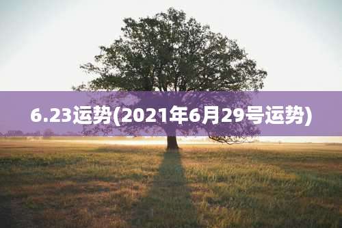 6.23运势(2021年6月29号运势)