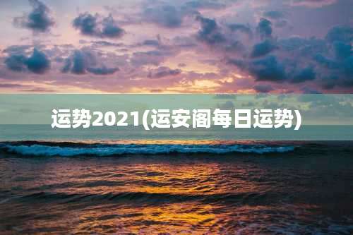 运势2021(运安阁每日运势)