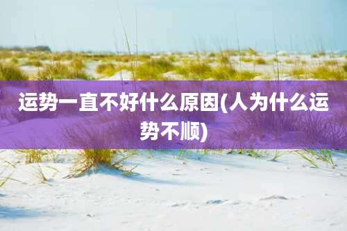 运势一直不好什么原因(人为什么运势不顺)
