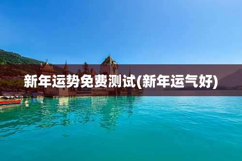 新年运势免费测试(新年运气好)