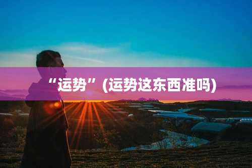 “运势”(运势这东西准吗)