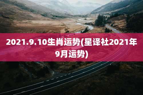 2021.9.10生肖运势(星译社2021年9月运势)