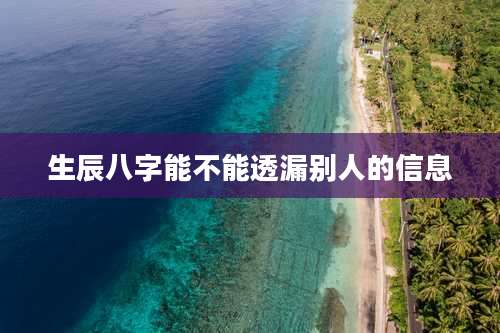 生辰八字能不能透漏别人的信息