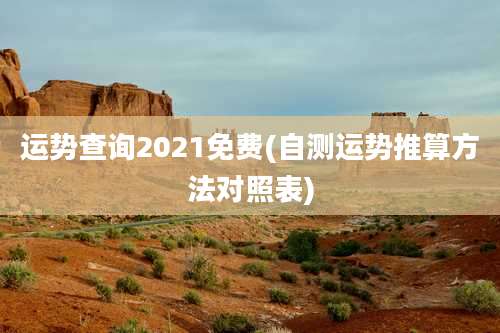 运势查询2021免费(自测运势推算方法对照表)