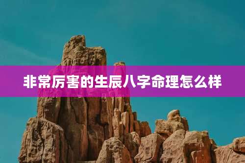 非常厉害的生辰八字命理怎么样