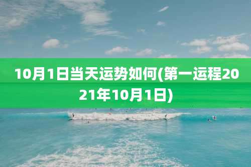 10月1日当天运势如何(第一运程2021年10月1日)