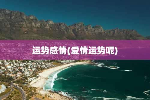 运势感情(爱情运势呢)