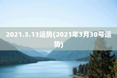 2021.3.13运势(2021年3月30号运势)