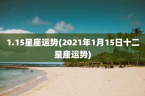 1.15星座运势(2021年1月15日十二星座运势)
