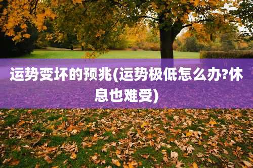 运势变坏的预兆(运势极低怎么办?休息也难受)