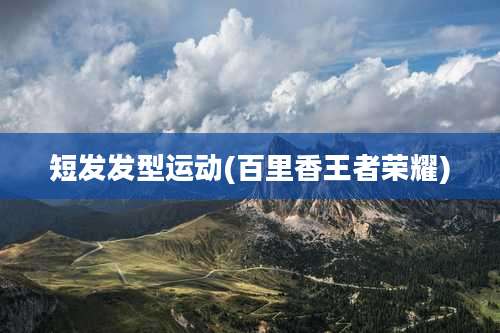 短发发型运动(百里香王者荣耀)