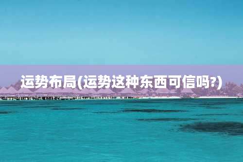 运势布局(运势这种东西可信吗?)