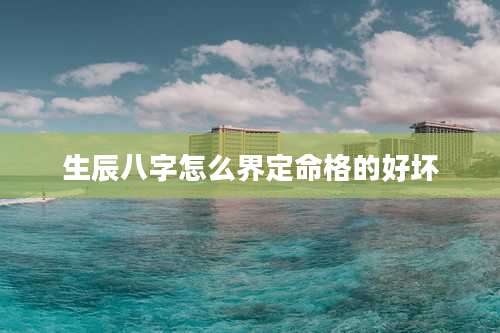 生辰八字怎么界定命格的好坏