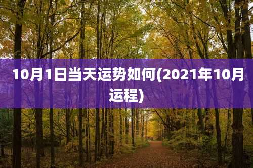 10月1日当天运势如何(2021年10月运程)