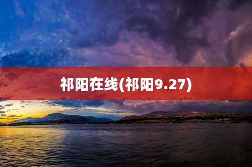 祁阳在线(祁阳9.27)
