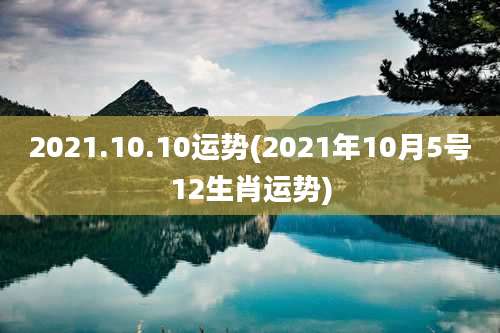 2021.10.10运势(2021年10月5号12生肖运势)