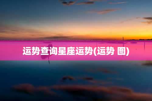 运势查询星座运势(运势 图)