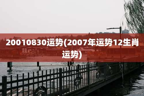 20010830运势(2007年运势12生肖运势)