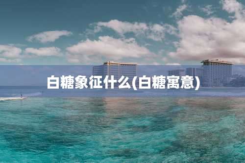 白糖象征什么(白糖寓意)