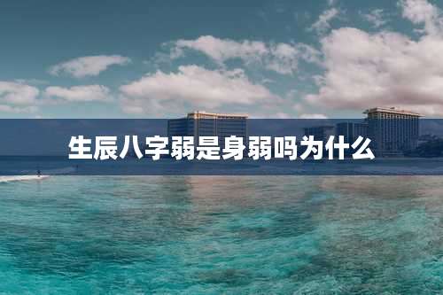 生辰八字弱是身弱吗为什么