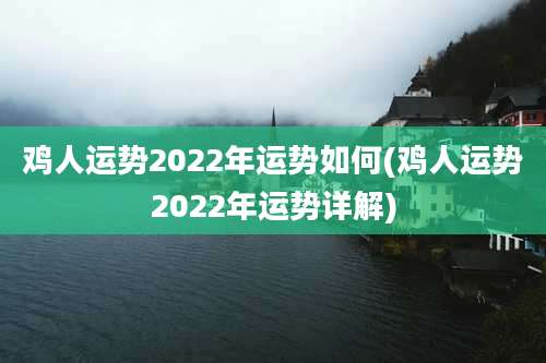 鸡人运势2022年运势如何(鸡人运势2022年运势详解)