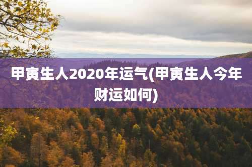 甲寅生人2020年运气(甲寅生人今年财运如何)