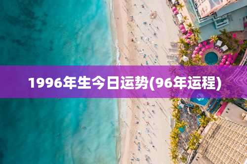 1996年生今日运势(96年运程)