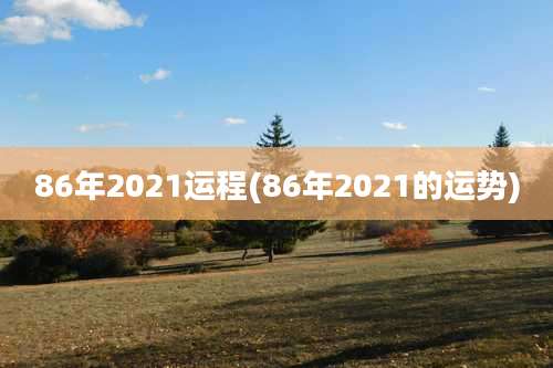 86年2021运程(86年2021的运势)