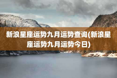 新浪星座运势九月运势查询(新浪星座运势九月运势今日)