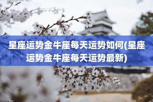 星座运势金牛座每天运势如何(星座运势金牛座每天运势最新)